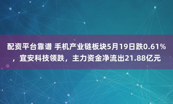 配资平台靠谱 手机产业链板块5月19日跌0.61%，宜安科技领跌，主力资金净流出21.88亿元