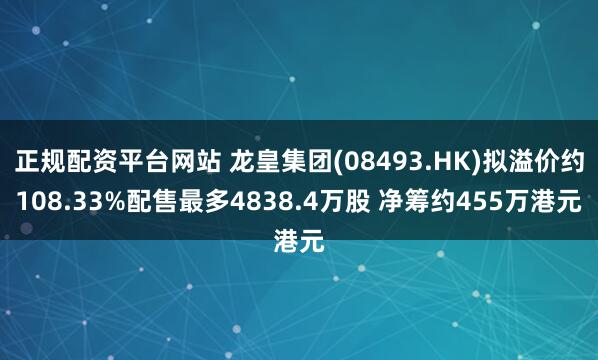正规配资平台网站 龙皇集团(08493.HK)拟溢价约108.33%配售最多4838.4万股 净筹约455万港元