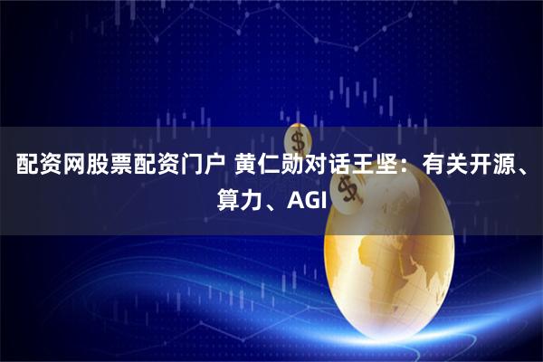 配资网股票配资门户 黄仁勋对话王坚：有关开源、算力、AGI